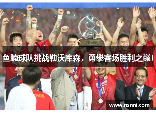 鱼腩球队挑战勒沃库森，勇攀客场胜利之巅！