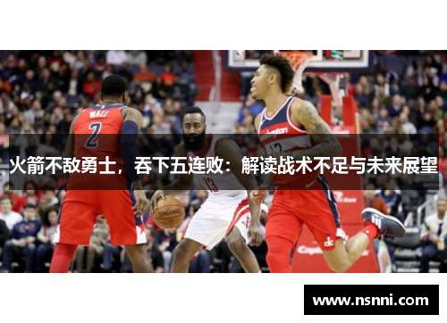 火箭不敌勇士，吞下五连败：解读战术不足与未来展望