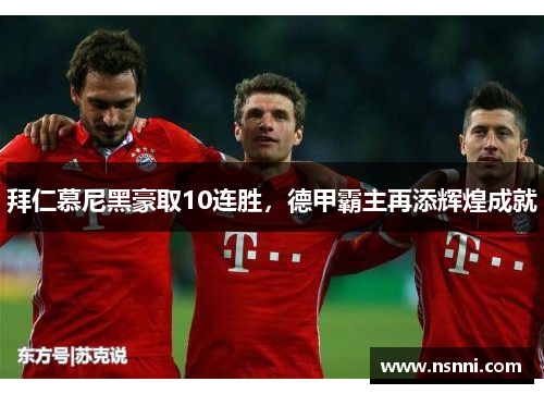 拜仁慕尼黑豪取10连胜，德甲霸主再添辉煌成就