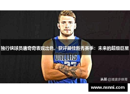 独行侠球员唐奇奇表现出色，获评最佳新秀赛季：未来的超级巨星