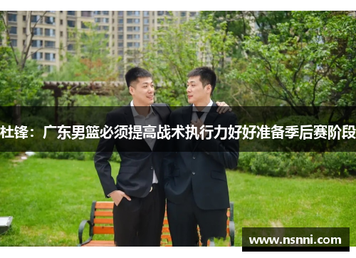 杜锋：广东男篮必须提高战术执行力好好准备季后赛阶段