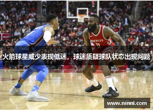 火箭球星威少表现低迷，球迷质疑球队状态出现问题