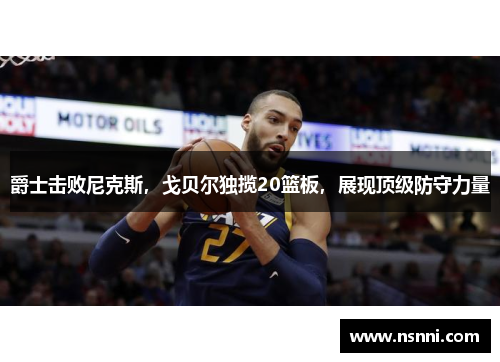 爵士击败尼克斯，戈贝尔独揽20篮板，展现顶级防守力量