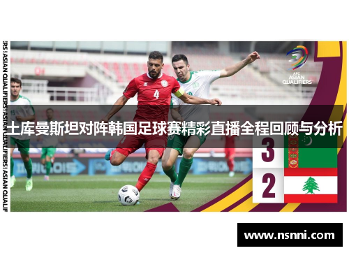 土库曼斯坦对阵韩国足球赛精彩直播全程回顾与分析