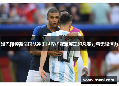 姆巴佩领衔法国队冲击世界杯冠军展现超凡实力与无限潜力