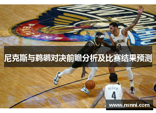尼克斯与鹈鹕对决前瞻分析及比赛结果预测