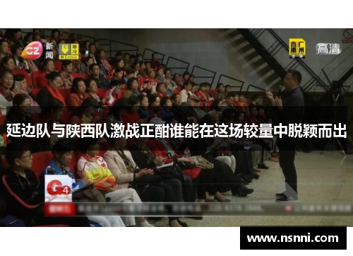 延边队与陕西队激战正酣谁能在这场较量中脱颖而出