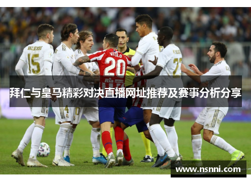 拜仁与皇马精彩对决直播网址推荐及赛事分析分享