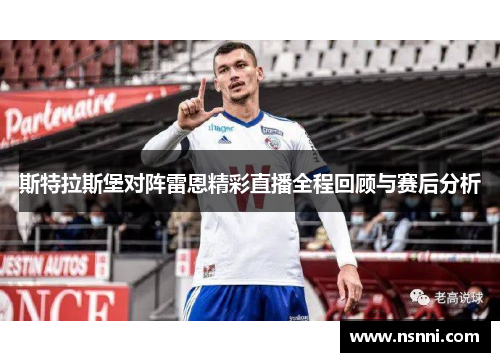 斯特拉斯堡对阵雷恩精彩直播全程回顾与赛后分析