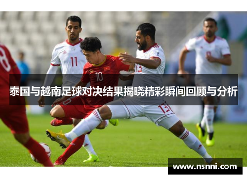 泰国与越南足球对决结果揭晓精彩瞬间回顾与分析