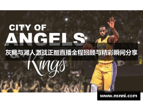灰熊与湖人激战正酣直播全程回顾与精彩瞬间分享