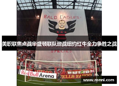 美职联焦点战华盛顿联队迎战纽约红牛全力争胜之战