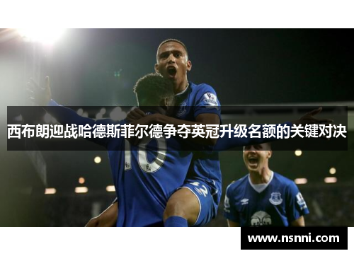 西布朗迎战哈德斯菲尔德争夺英冠升级名额的关键对决