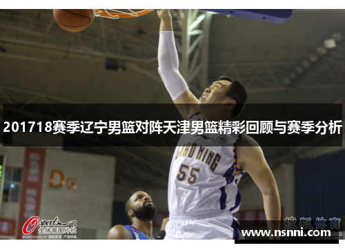 201718赛季辽宁男篮对阵天津男篮精彩回顾与赛季分析
