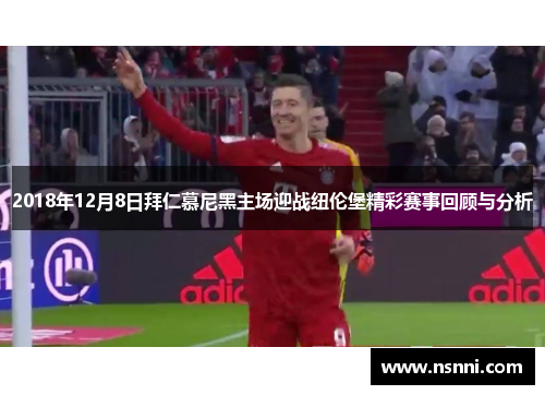 2018年12月8日拜仁慕尼黑主场迎战纽伦堡精彩赛事回顾与分析