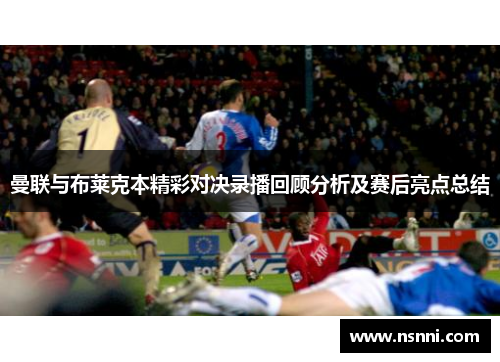 曼联与布莱克本精彩对决录播回顾分析及赛后亮点总结