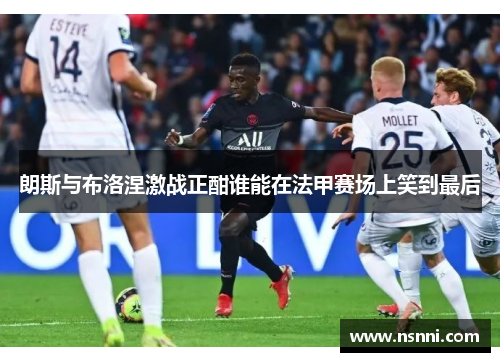朗斯与布洛涅激战正酣谁能在法甲赛场上笑到最后
