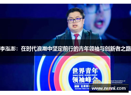 李泓澎：在时代浪潮中坚定前行的青年领袖与创新者之路