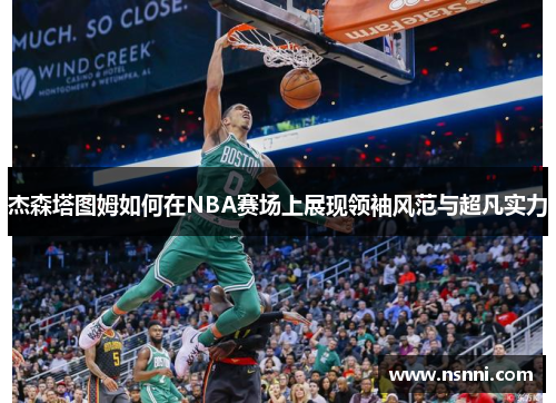 杰森塔图姆如何在NBA赛场上展现领袖风范与超凡实力