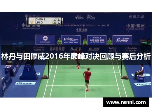 林丹与田厚威2016年巅峰对决回顾与赛后分析