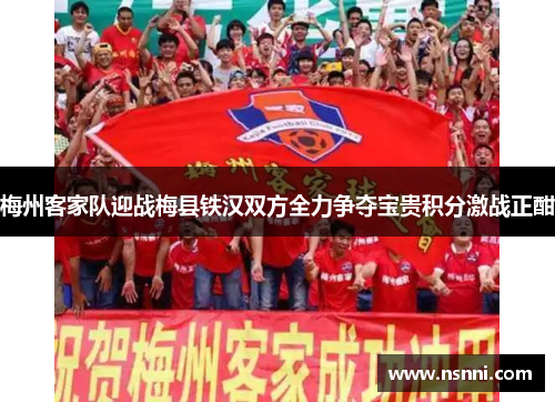 梅州客家队迎战梅县铁汉双方全力争夺宝贵积分激战正酣