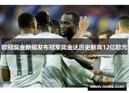 欧冠奖金新规发布冠军奖金达历史新高12亿欧元