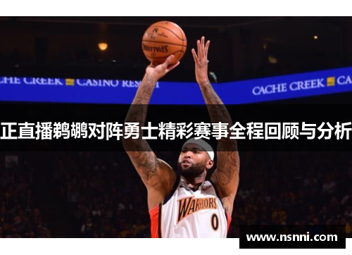 正直播鹈鹕对阵勇士精彩赛事全程回顾与分析