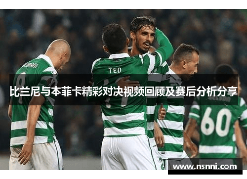 比兰尼与本菲卡精彩对决视频回顾及赛后分析分享