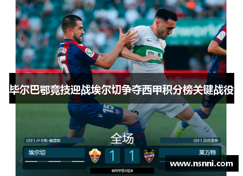 毕尔巴鄂竞技迎战埃尔切争夺西甲积分榜关键战役
