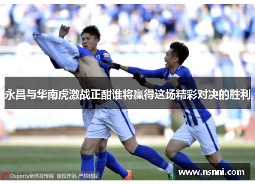 永昌与华南虎激战正酣谁将赢得这场精彩对决的胜利