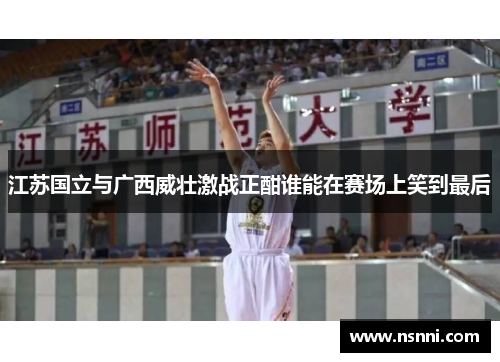 江苏国立与广西威壮激战正酣谁能在赛场上笑到最后
