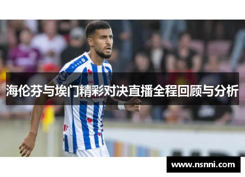 海伦芬与埃门精彩对决直播全程回顾与分析