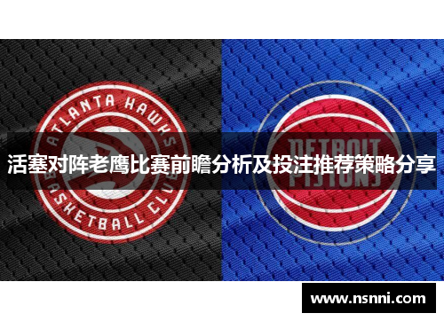 活塞对阵老鹰比赛前瞻分析及投注推荐策略分享