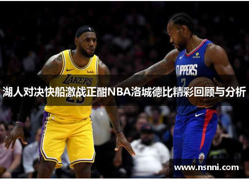 湖人对决快船激战正酣NBA洛城德比精彩回顾与分析