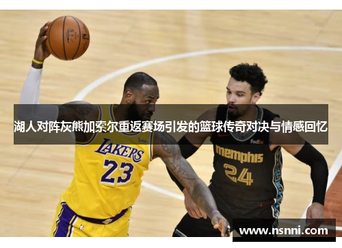 湖人对阵灰熊加索尔重返赛场引发的篮球传奇对决与情感回忆