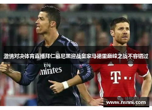 激情对决体育直播拜仁慕尼黑迎战皇家马德里巅峰之战不容错过