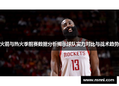 火箭与热火季前赛数据分析揭示球队实力对比与战术趋势