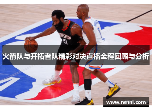 火箭队与开拓者队精彩对决直播全程回顾与分析