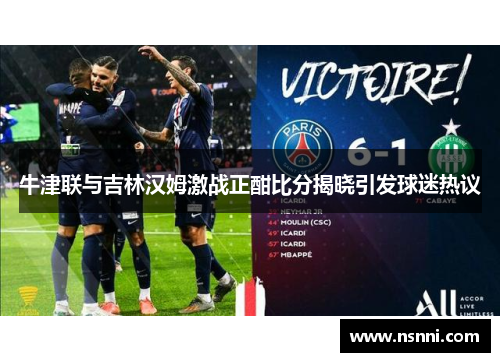 牛津联与吉林汉姆激战正酣比分揭晓引发球迷热议